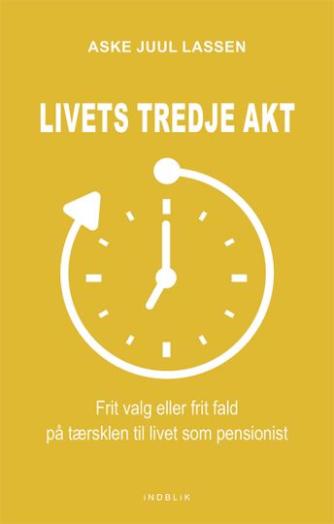 Aske Juul Lassen: Livets tredje akt : frit valg eller frit fald på tærsklen til livet som pensionist